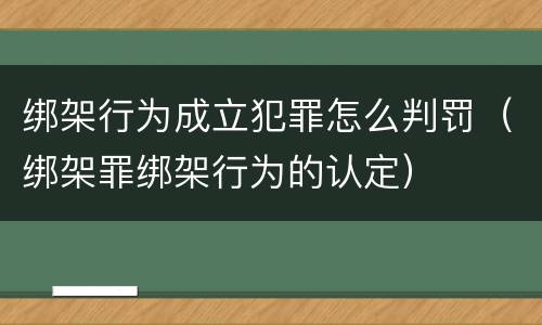 绑架行为成立犯罪怎么判罚（绑架罪绑架行为的认定）