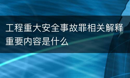 工程重大安全事故罪相关解释重要内容是什么