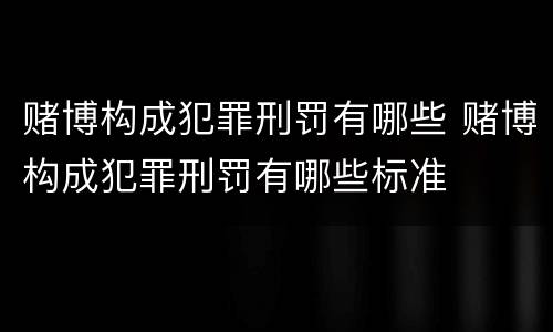 赌博构成犯罪刑罚有哪些 赌博构成犯罪刑罚有哪些标准