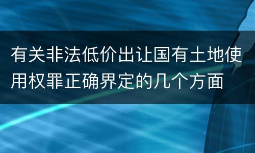 有关非法低价出让国有土地使用权罪正确界定的几个方面