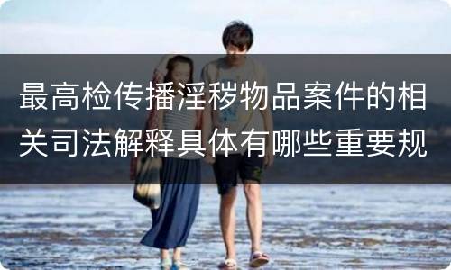最高检传播淫秽物品案件的相关司法解释具体有哪些重要规定