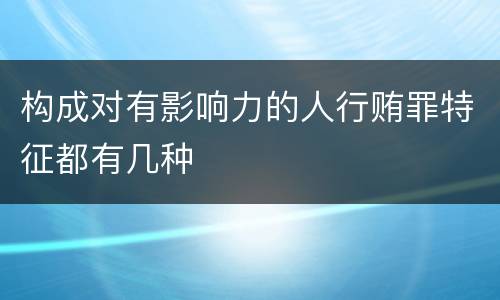 构成对有影响力的人行贿罪特征都有几种