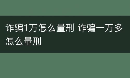 诈骗1万怎么量刑 诈骗一万多怎么量刑