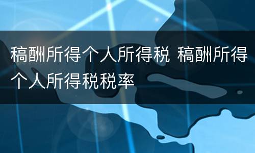 稿酬所得个人所得税 稿酬所得个人所得税税率