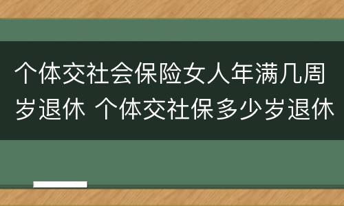 个体交社会保险女人年满几周岁退休 个体交社保多少岁退休