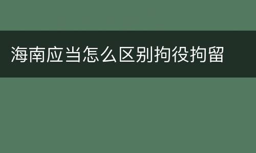 海南应当怎么区别拘役拘留