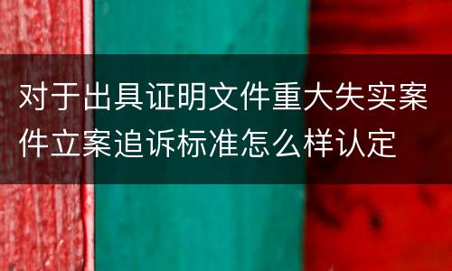 对于出具证明文件重大失实案件立案追诉标准怎么样认定