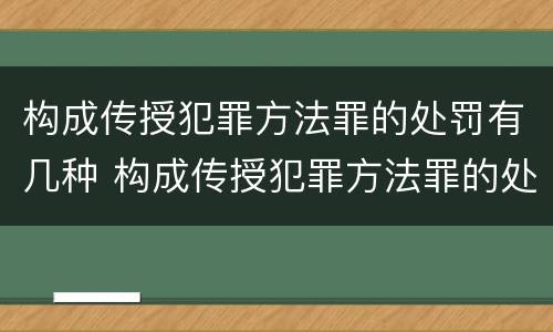 构成传授犯罪方法罪的处罚有几种 构成传授犯罪方法罪的处罚有几种情形