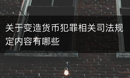 关于变造货币犯罪相关司法规定内容有哪些