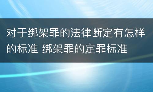 对于绑架罪的法律断定有怎样的标准 绑架罪的定罪标准