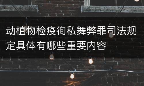 动植物检疫徇私舞弊罪司法规定具体有哪些重要内容