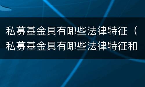 私募基金具有哪些法律特征（私募基金具有哪些法律特征和作用）