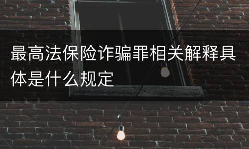 最高法保险诈骗罪相关解释具体是什么规定