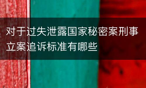 对于过失泄露国家秘密案刑事立案追诉标准有哪些