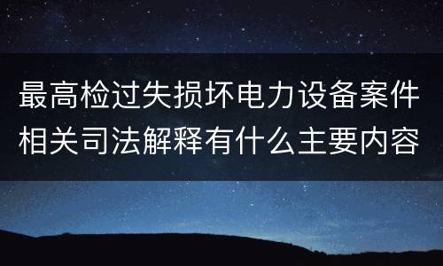 最高检过失损坏电力设备案件相关司法解释有什么主要内容
