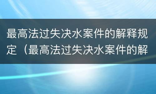 最高法过失决水案件的解释规定（最高法过失决水案件的解释规定是什么）
