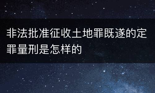 非法批准征收土地罪既遂的定罪量刑是怎样的