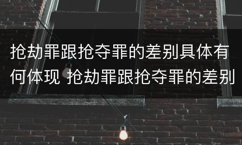 抢劫罪跟抢夺罪的差别具体有何体现 抢劫罪跟抢夺罪的差别具体有何体现在哪里