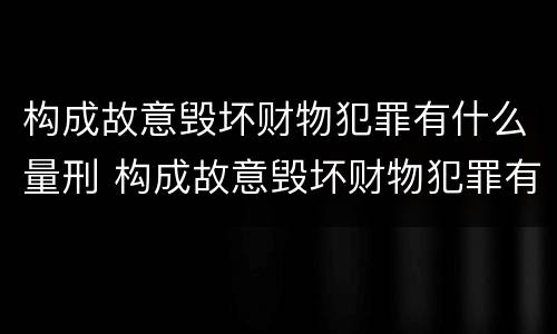 构成故意毁坏财物犯罪有什么量刑 构成故意毁坏财物犯罪有什么量刑要求
