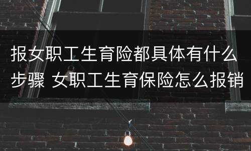 报女职工生育险都具体有什么步骤 女职工生育保险怎么报销