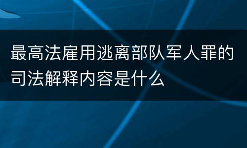 最高法雇用逃离部队军人罪的司法解释内容是什么