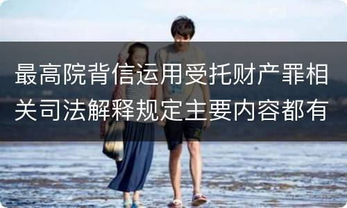 最高院背信运用受托财产罪相关司法解释规定主要内容都有哪些