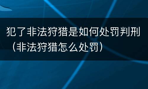 犯了非法狩猎是如何处罚判刑（非法狩猎怎么处罚）