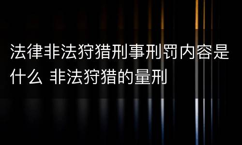 法律非法狩猎刑事刑罚内容是什么 非法狩猎的量刑