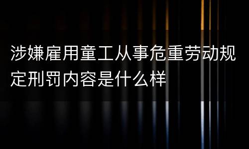 涉嫌雇用童工从事危重劳动规定刑罚内容是什么样