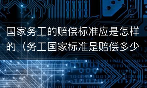 国家务工的赔偿标准应是怎样的（务工国家标准是赔偿多少）