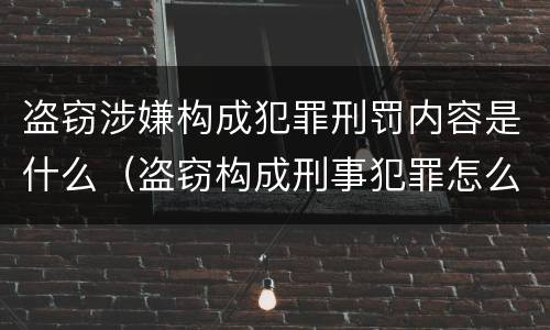 盗窃涉嫌构成犯罪刑罚内容是什么（盗窃构成刑事犯罪怎么处置）