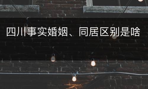 四川事实婚姻、同居区别是啥