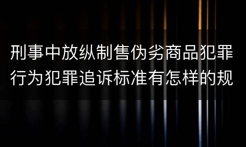 刑事中放纵制售伪劣商品犯罪行为犯罪追诉标准有怎样的规定