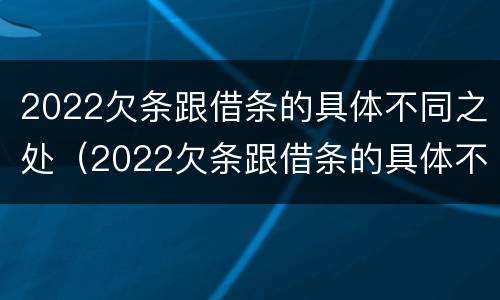 2022欠条跟借条的具体不同之处（2022欠条跟借条的具体不同之处怎么写）