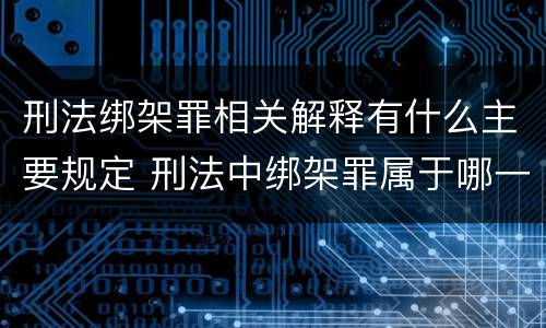 刑法绑架罪相关解释有什么主要规定 刑法中绑架罪属于哪一章