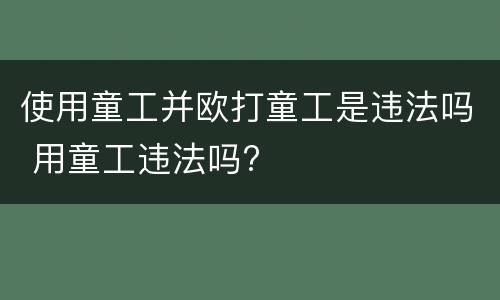 使用童工并欧打童工是违法吗 用童工违法吗?