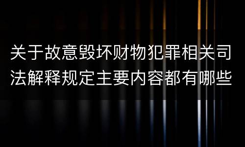 关于故意毁坏财物犯罪相关司法解释规定主要内容都有哪些