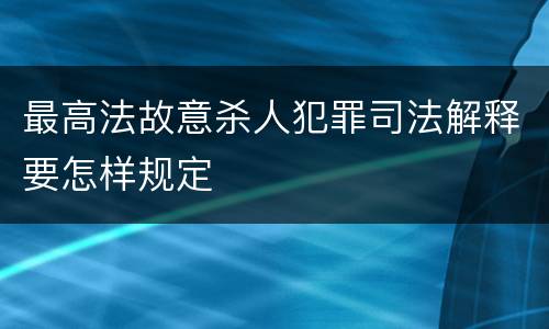 最高法故意杀人犯罪司法解释要怎样规定