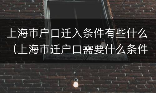 上海市户口迁入条件有些什么（上海市迁户口需要什么条件）