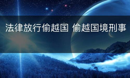 法律放行偷越国 偷越国境刑事