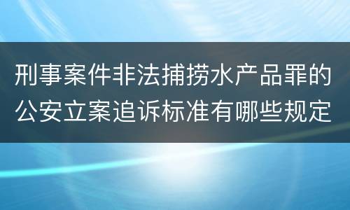 刑事案件非法捕捞水产品罪的公安立案追诉标准有哪些规定