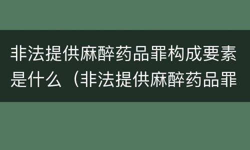 非法提供麻醉药品罪构成要素是什么（非法提供麻醉药品罪构成要素是什么意思）