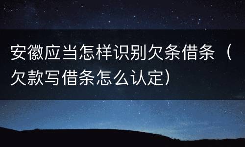 安徽应当怎样识别欠条借条（欠款写借条怎么认定）
