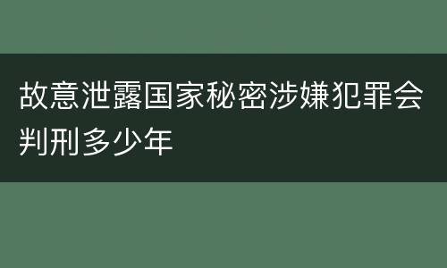 故意泄露国家秘密涉嫌犯罪会判刑多少年