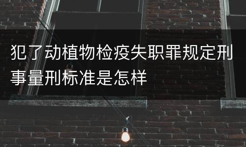 犯了动植物检疫失职罪规定刑事量刑标准是怎样