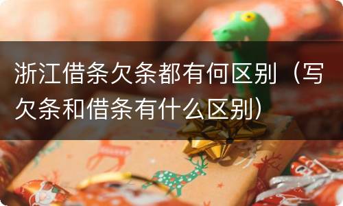 浙江借条欠条都有何区别（写欠条和借条有什么区别）