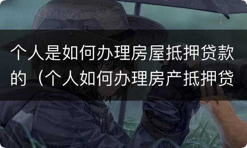 个人是如何办理房屋抵押贷款的（个人如何办理房产抵押贷款）