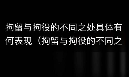 拘留与拘役的不同之处具体有何表现（拘留与拘役的不同之处具体有何表现和影响）