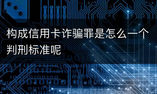 构成信用卡诈骗罪是怎么一个判刑标准呢