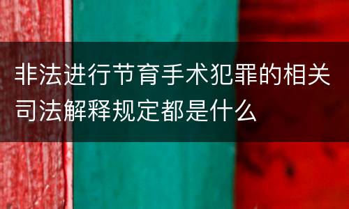 非法进行节育手术犯罪的相关司法解释规定都是什么
